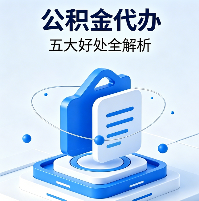 孝感公积金代办到底值不值?这5大好处让你少走弯路